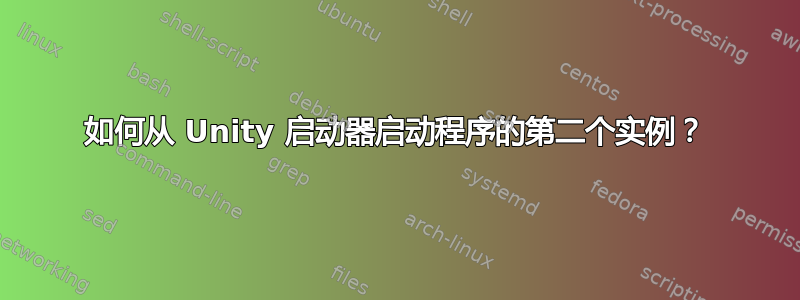 如何从 Unity 启动器启动程序的第二个实例？