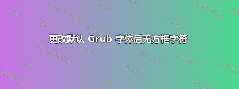 更改默认 Grub 字体后无方框字符