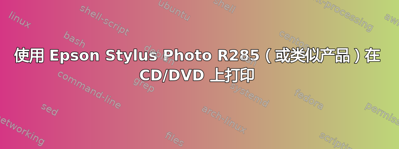 使用 Epson Stylus Photo R285（或类似产品）在 CD/DVD 上打印