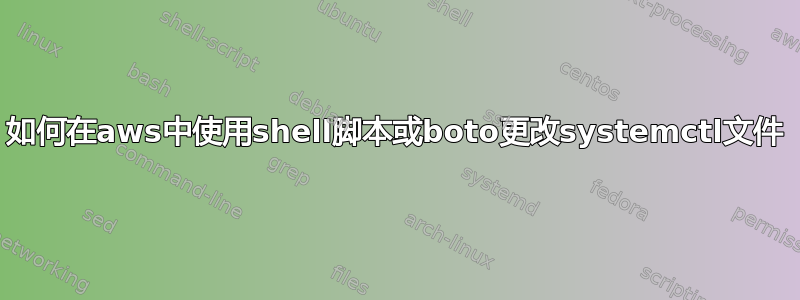 如何在aws中使用shell脚本或boto更改systemctl文件