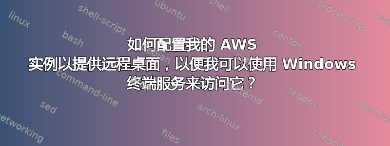 如何配置我的 AWS 实例以提供远程桌面，以便我可以使用 Windows 终端服务来访问它？