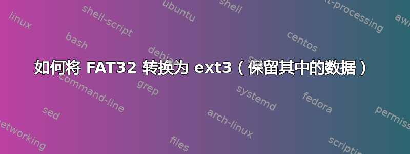 如何将 FAT32 转换为 ext3（保留其中的数据）