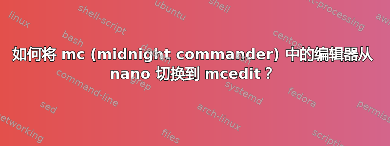 如何将 mc (midnight commander) 中的编辑器从 nano 切换到 mcedit？