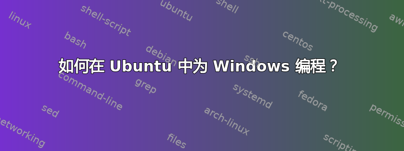 如何在 Ubuntu 中为 Windows 编程？