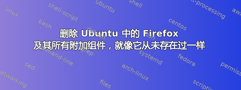 删除 Ubuntu 中的 Firefox 及其所有附加组件，就像它从未存在过一样