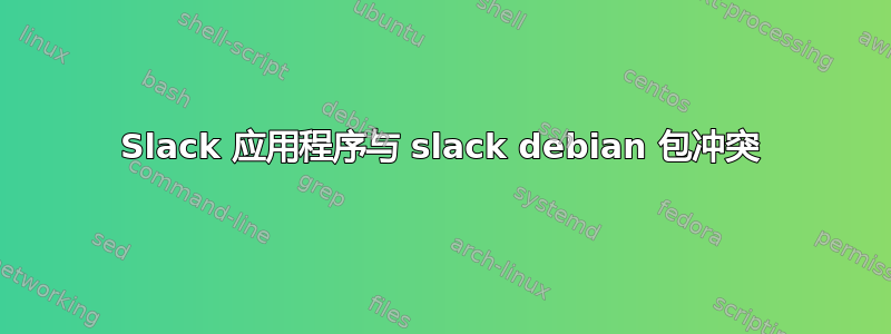 Slack 应用程序与 slack debian 包冲突