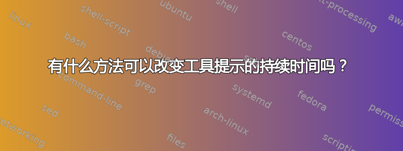 有什么方法可以改变工具提示的持续时间吗？