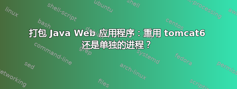 打包 Java Web 应用程序：重用 tomcat6 还是单独的进程？