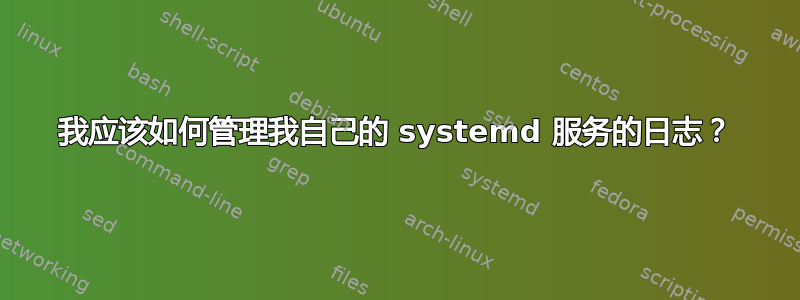 我应该如何管理我自己的 systemd 服务的日志？