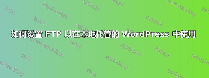 如何设置 FTP 以在本地托管的 WordPress 中使用