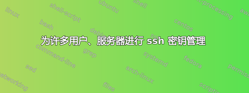 为许多用户、服务器进行 ssh 密钥管理