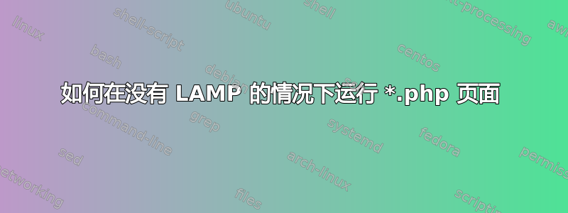 如何在没有 LAMP 的情况下运行 *.php 页面