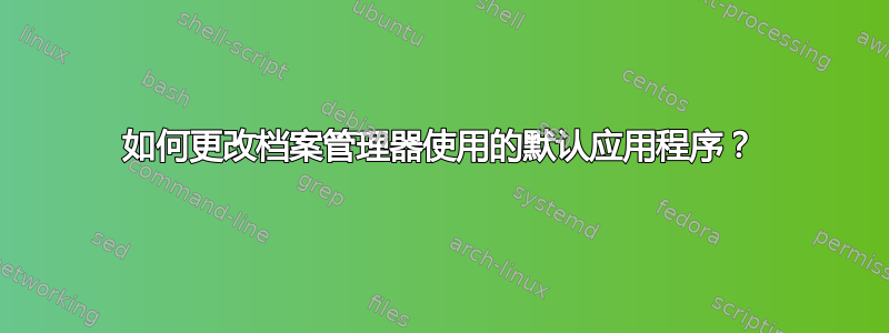 如何更改档案管理器使用的默认应用程序？