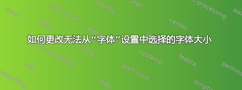 如何更改无法从“字体”设置中选择的字体大小