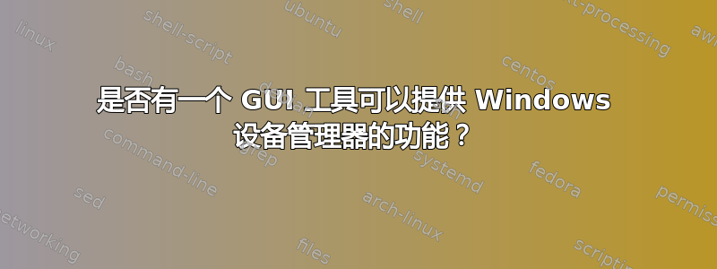 是否有一个 GUI 工具可以提供 Windows 设备管理器的功能？