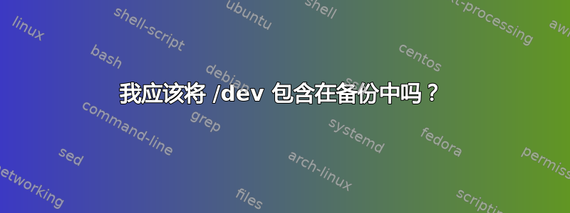 我应该将 /dev 包含在备份中吗？