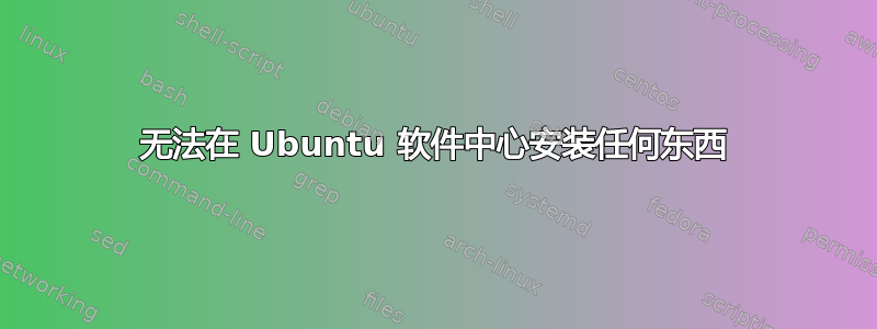 无法在 Ubuntu 软件中心安装任何东西