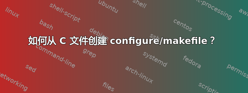 如何从 C 文件创建 configure/makefile？