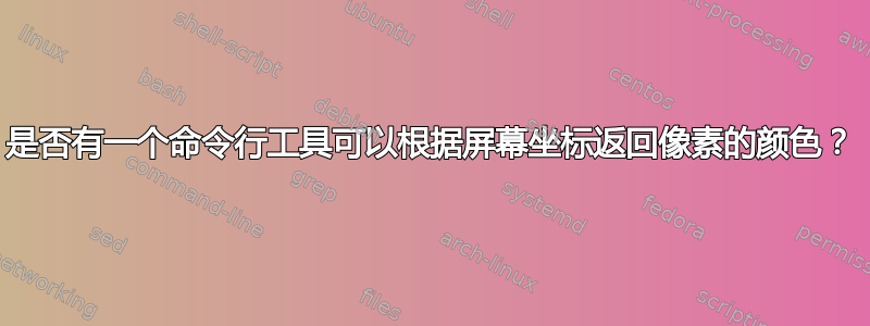 是否有一个命令行工具可以根据屏幕坐标返回像素的颜色？