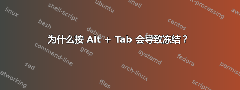 为什么按 Alt + Tab 会导致冻结？