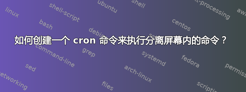 如何创建一个 cron 命令来执行分离屏幕内的命令？