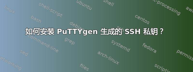 如何安装 PuTTYgen 生成的 SSH 私钥？