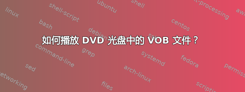 如何播放 DVD 光盘中的 VOB 文件？