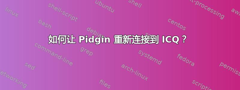 如何让 Pidgin 重新连接到 ICQ？