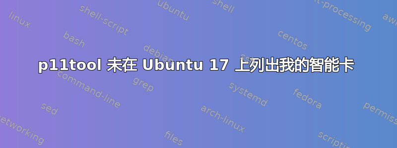 p11tool 未在 Ubuntu 17 上列出我的智能卡