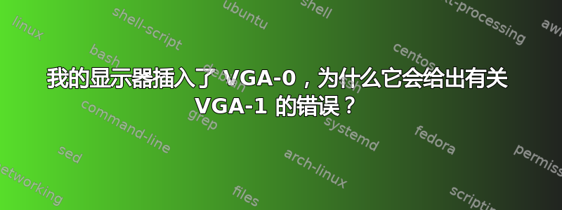 我的显示器插入了 VGA-0，为什么它会给出有关 VGA-1 的错误？