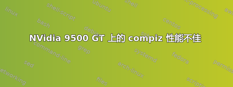 NVidia 9500 GT 上的 compiz 性能不佳