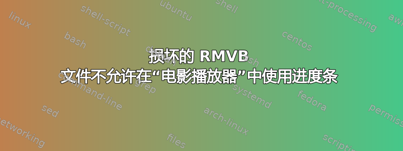 损坏的 RMVB 文件不允许在“电影播放器​​”中使用进度条