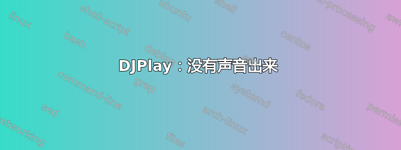 DJPlay：没有声音出来