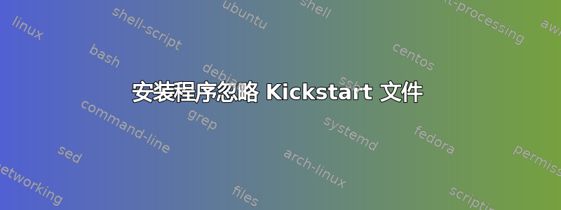 安装程序忽略 Kickstart 文件