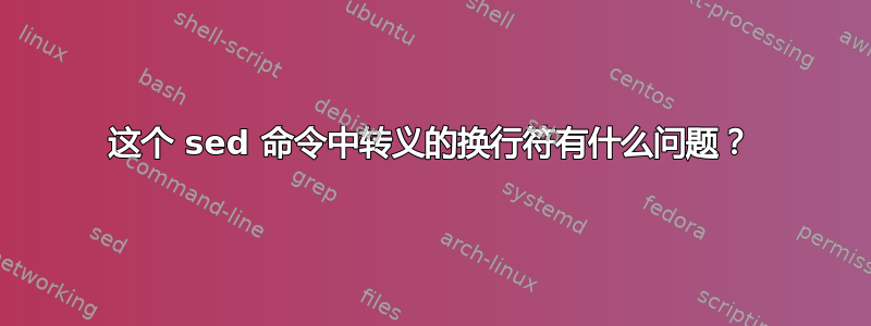 这个 sed 命令中转义的换行符有什么问题？