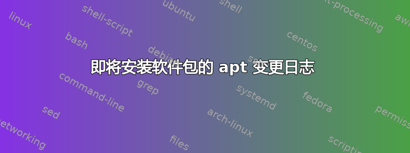 即将安装软件包的 apt 变更日志