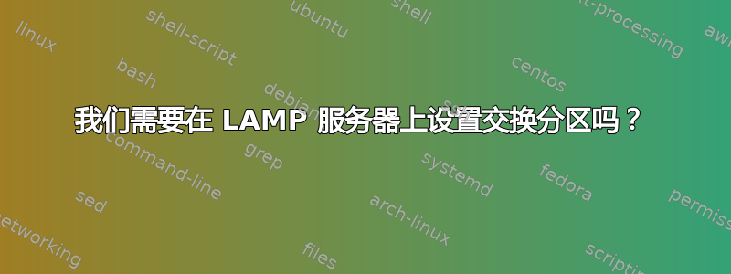 我们需要在 LAMP 服务器上设置交换分区吗？