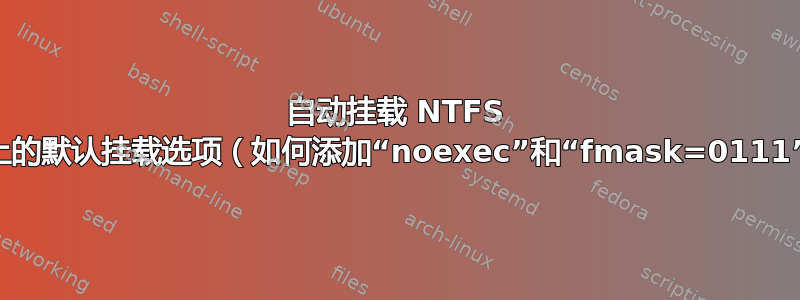 自动挂载 NTFS 分区上的默认挂载选项（如何添加“noexec”和“fmask=0111”？）