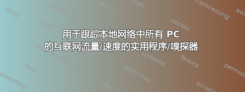 用于跟踪本地网络中所有 PC 的互联网流量/速度的实用程序/嗅探器