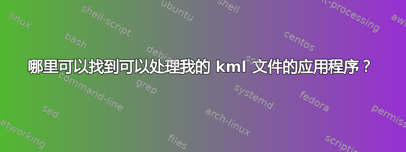 哪里可以找到可以处理我的 kml 文件的应用程序？