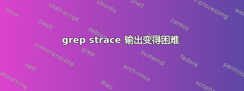 grep strace 输出变得困难