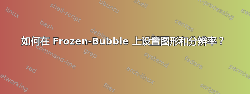 如何在 Frozen-Bubble 上设置图形和分辨率？