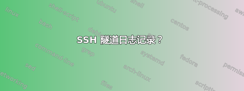 SSH 隧道日志记录？