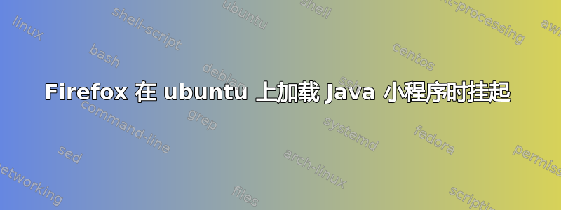 Firefox 在 ubuntu 上加载 Java 小程序时挂起