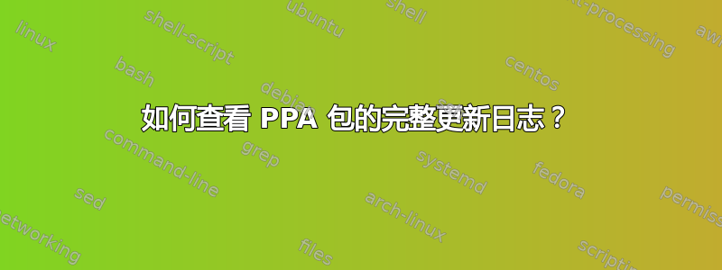 如何查看 PPA 包的完整更新日志？