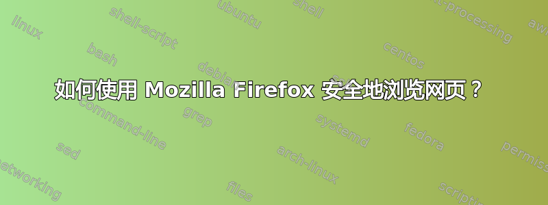 如何使用 Mozilla Firefox 安全地浏览网页？