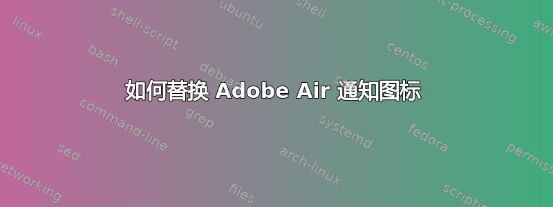 如何替换 Adob​​e Air 通知图标