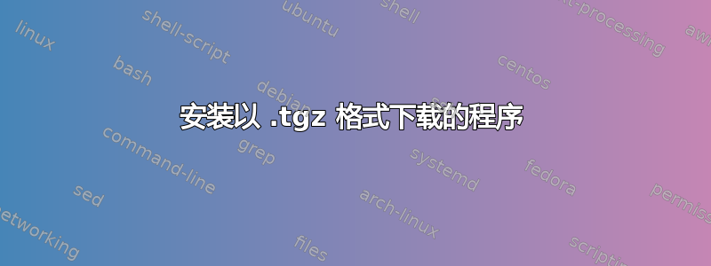 安装以 .tgz 格式下载的程序