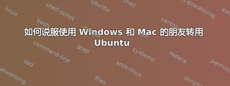 如何说服使用 Windows 和 Mac 的朋友转用 Ubuntu 