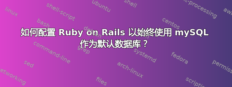 如何配置 Ruby on Rails 以始终使用 mySQL 作为默认数据库？